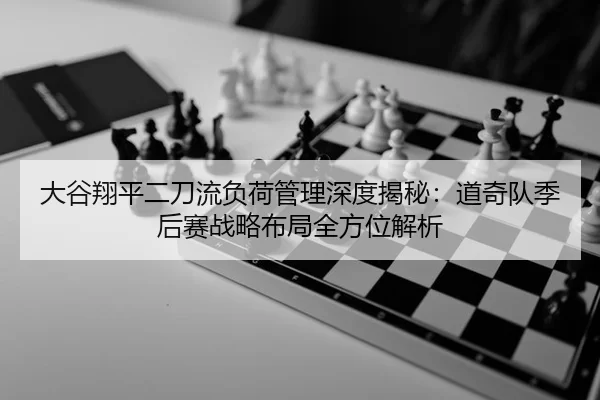 大谷翔平二刀流负荷管理深度揭秘：道奇队季后赛战略布局全方位解析