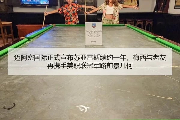 迈阿密国际正式宣布苏亚雷斯续约一年，梅西与老友再携手美职联冠军路前景几何